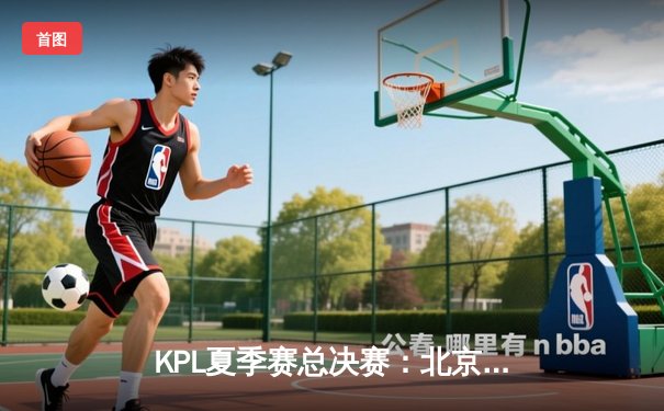 KPL夏季赛总决赛：北京WB 4:3 险胜重庆狼队，暖阳斩获FMVP