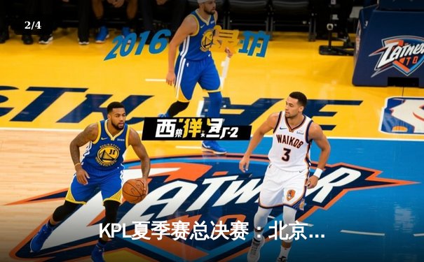 KPL夏季赛总决赛：北京WB 4:3 险胜重庆狼队，暖阳斩获FMVP - 2