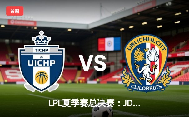 LPL夏季赛总决赛：JDG鏖战五局惊险夺冠，Knight斩获FMVP