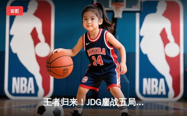 王者归来！JDG鏖战五局力克T1，勇夺2024英雄联盟季中冠军赛总冠军