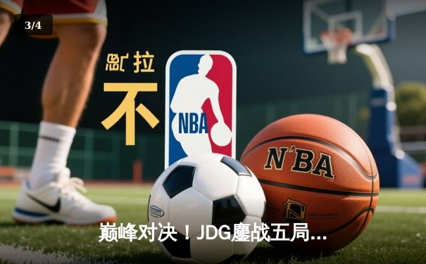 巅峰对决！JDG鏖战五局力克T1，369神级发挥助队问鼎MSI - 3