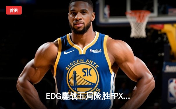 EDG鏖战五局险胜FPX，Viper超神厄斐琉斯锁定季后赛四强