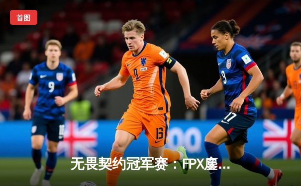 无畏契约冠军赛：FPX鏖战五局力克GEN夺冠，Zyppan斩获MVP