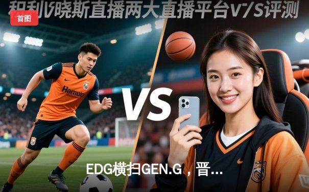 EDG横扫GEN.G，晋级2023英雄联盟全球总决赛四强，中国战队再展雄风