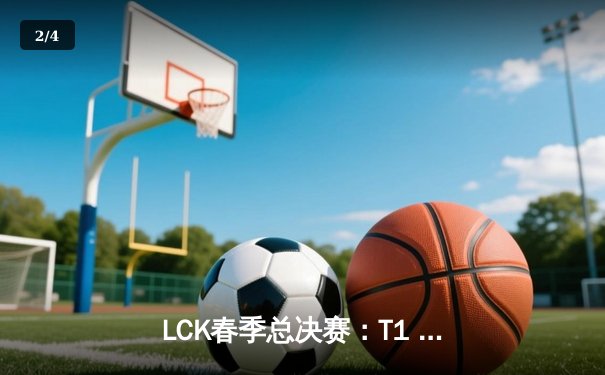 LCK春季总决赛：T1 3-1力克GEN，Faker第五次捧起联赛冠军奖杯 - 2