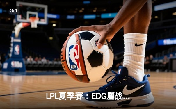 LPL夏季赛：EDG鏖战五局险胜TES，Jiejie关键抢龙助队挺进决赛 - 3