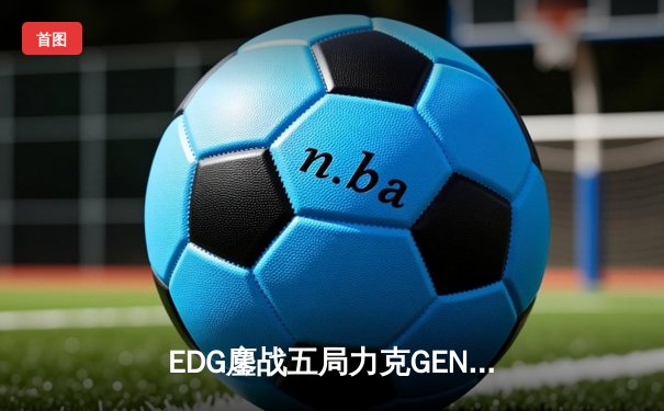 EDG鏖战五局力克GEN，中国战队再度挺进英雄联盟全球总决赛
