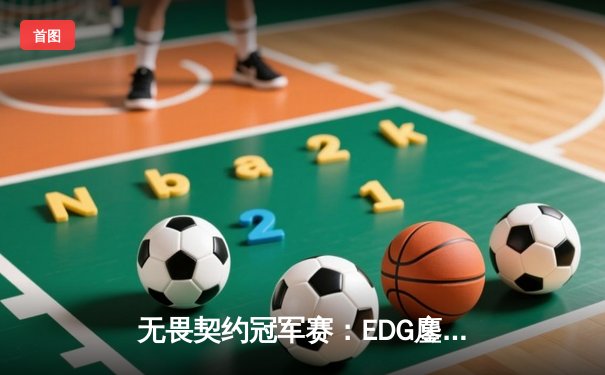 无畏契约冠军赛：EDG鏖战五局力克PRX，中国战队首夺全球总冠军