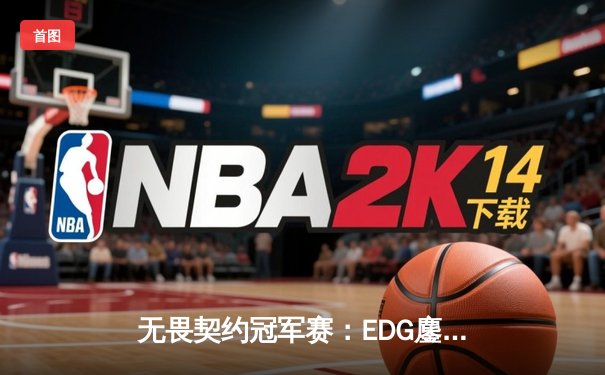 无畏契约冠军赛：EDG鏖战五局力克FPX，决斗者ZmjjKK狂砍87杀创纪录