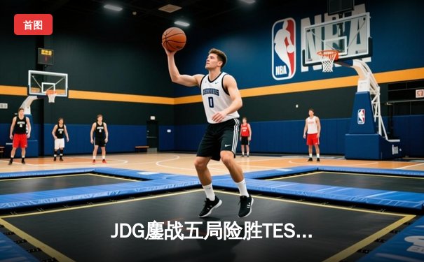 JDG鏖战五局险胜TES，问鼎LPL春季赛总冠军