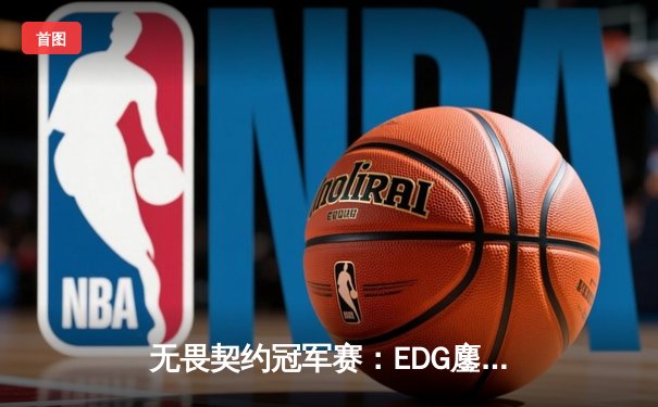 无畏契约冠军赛：EDG鏖战五局力克GEN，中国电竞再创历史