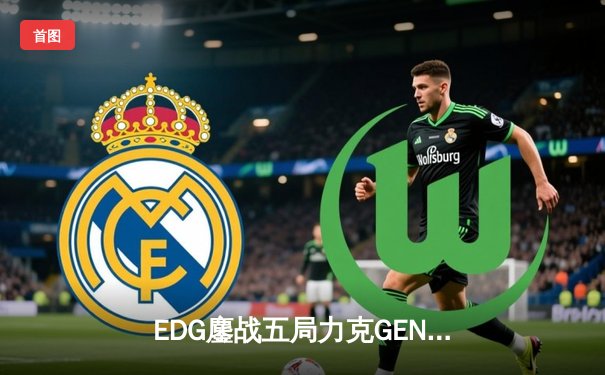 EDG鏖战五局力克GEN，中国战队率先挺进英雄联盟全球总决赛