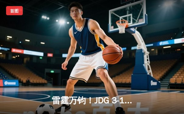 雷霆万钧！JDG 3-1力克BLG登顶LPL春决，Knight沙皇禁军之墙锁定胜局